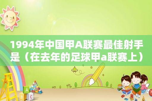 1994年中国甲A联赛最佳射手是（在去年的足球甲a联赛上）