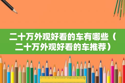 二十万外观好看的车有哪些（二十万外观好看的车推荐）