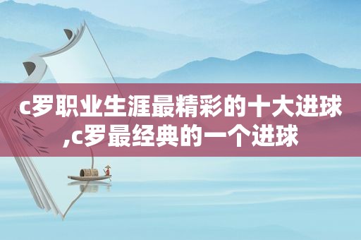 c罗职业生涯最精彩的十大进球,c罗最经典的一个进球