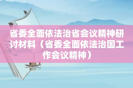 省委全面依法治省会议精神研讨材料（省委全面依法治国工作会议精神）