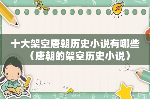 十大架空唐朝历史小说有哪些（唐朝的架空历史小说）