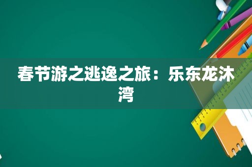 春节游之逃逸之旅：乐东龙沐湾