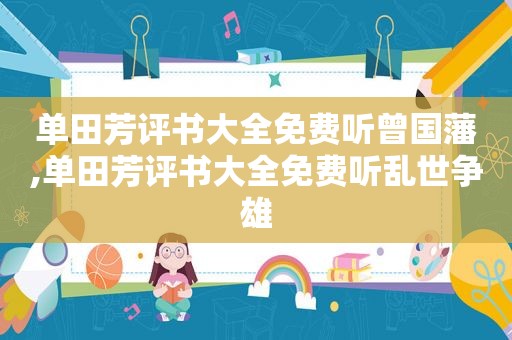 单田芳评书大全免费听曾国藩,单田芳评书大全免费听乱世争雄