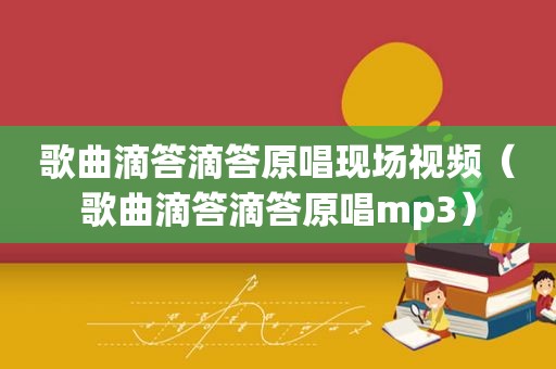 歌曲滴答滴答原唱现场视频（歌曲滴答滴答原唱mp3）