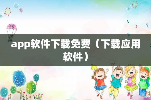 app软件下载免费（下载应用软件）