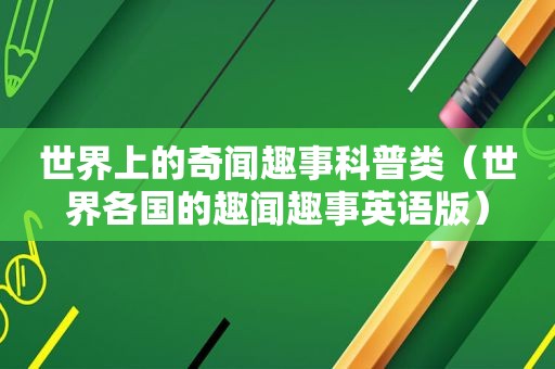 世界上的奇闻趣事科普类（世界各国的趣闻趣事英语版）