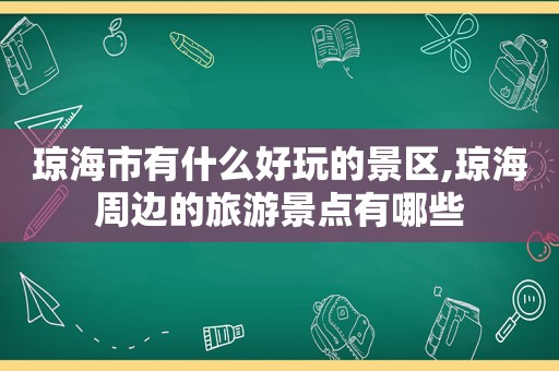 琼海市有什么好玩的景区,琼海周边的旅游景点有哪些