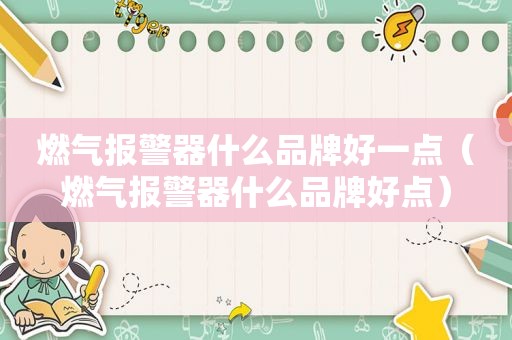 燃气报警器什么品牌好一点（燃气报警器什么品牌好点）