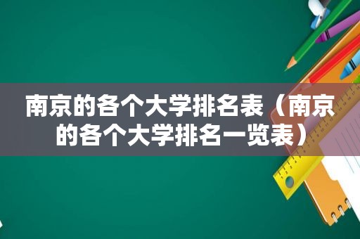 南京的各个大学排名表（南京的各个大学排名一览表）