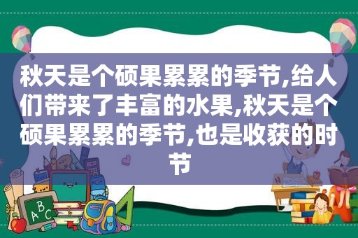 秋天是个硕果累累的季节,给人们带来了丰富的水果,秋天是个硕果累累的季节,也是收获的时节