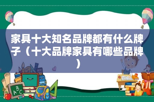 家具十大知名品牌都有什么牌子（十大品牌家具有哪些品牌）