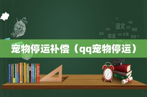 宠物停运补偿（qq宠物停运）