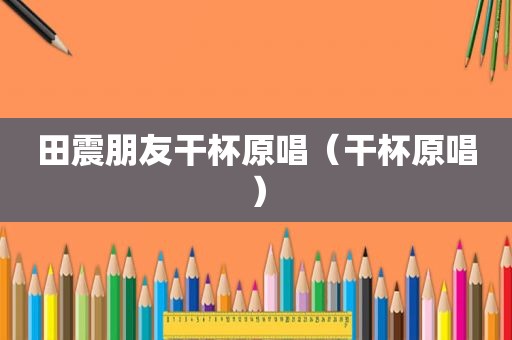田震朋友干杯原唱（干杯原唱）