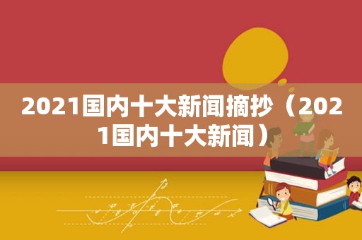 2021国内十大新闻摘抄（2021国内十大新闻）