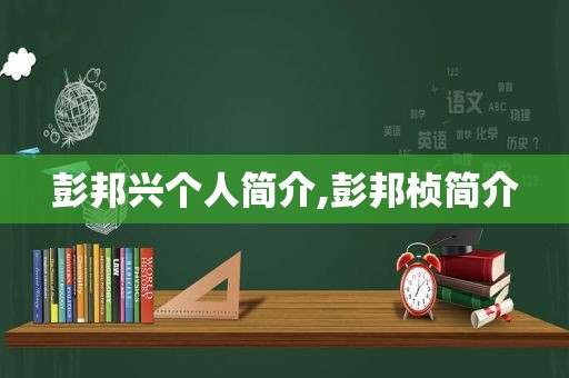 彭邦兴个人简介,彭邦桢简介