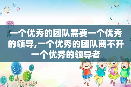 一个优秀的团队需要一个优秀的领导,一个优秀的团队离不开一个优秀的领导者  第1张