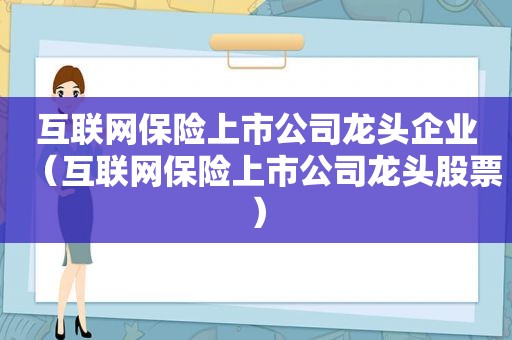 互联网保险上市公司龙头企业（互联网保险上市公司龙头股票）