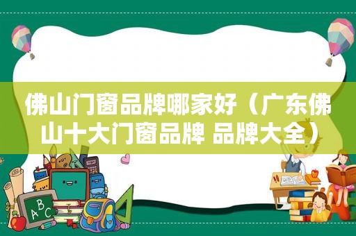 佛山门窗品牌哪家好（广东佛山十大门窗品牌 品牌大全）