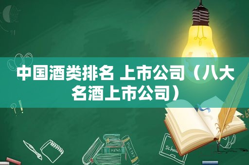 中国酒类排名 上市公司（八大名酒上市公司）