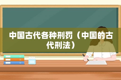 中国古代各种刑罚（中国的古代刑法）