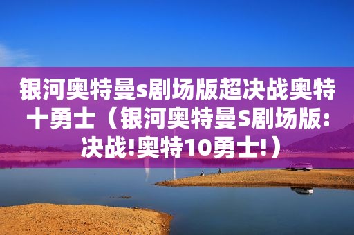 银河奥特曼s剧场版超决战奥特十勇士（银河奥特曼S剧场版: 决战!奥特10勇士!）