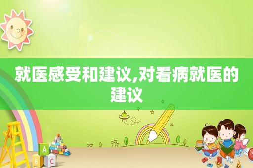 就医感受和建议,对看病就医的建议