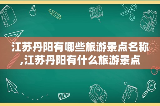 江苏丹阳有哪些旅游景点名称,江苏丹阳有什么旅游景点