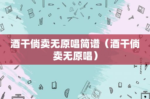 酒干倘卖无原唱简谱（酒干倘卖无原唱）