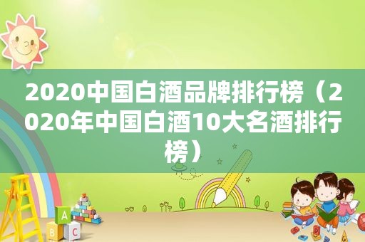 2020中国白酒品牌排行榜（2020年中国白酒10大名酒排行榜）