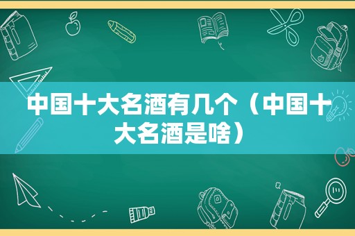 中国十大名酒有几个（中国十大名酒是啥）