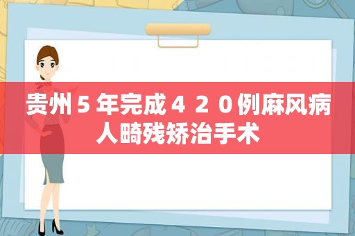 贵州５年完成４２０例麻风病人畸残矫治手术