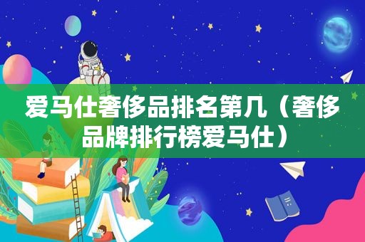 爱马仕奢侈品排名第几（奢侈品牌排行榜爱马仕）