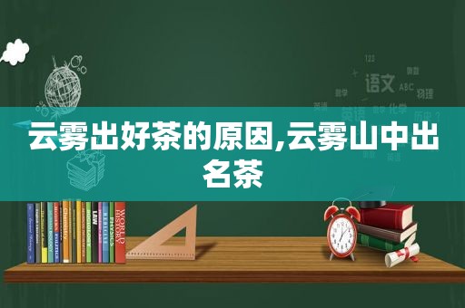 云雾出好茶的原因,云雾山中出名茶