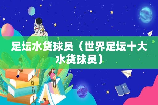 足坛水货球员（世界足坛十大水货球员）