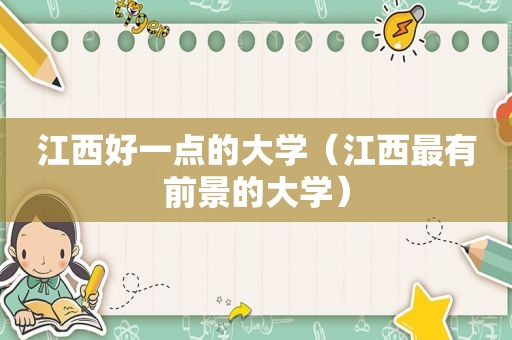 江西好一点的大学（江西最有前景的大学）