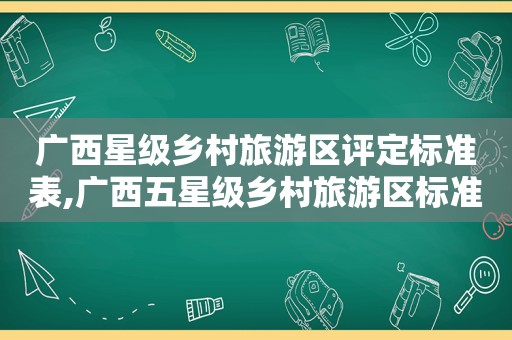 广西星级乡村旅游区评定标准表,广西五星级乡村旅游区标准