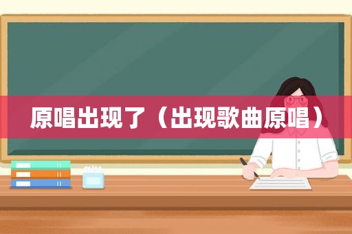 原唱出现了（出现歌曲原唱）