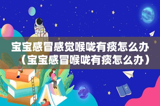 宝宝感冒感觉喉咙有痰怎么办（宝宝感冒喉咙有痰怎么办）