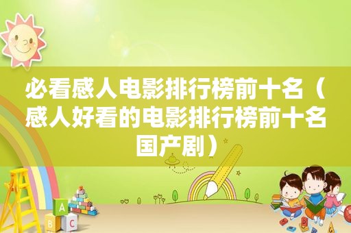 必看感人电影排行榜前十名（感人好看的电影排行榜前十名国产剧）