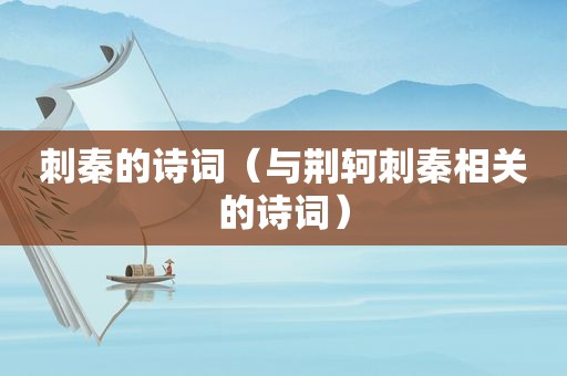 刺秦的诗词（与荆轲刺秦相关的诗词）