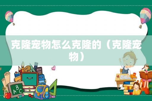 克隆宠物怎么克隆的（克隆宠物）