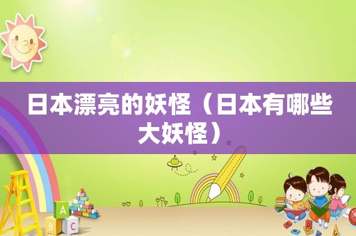 日本漂亮的妖怪（日本有哪些大妖怪）