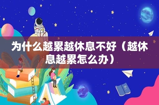 为什么越累越休息不好（越休息越累怎么办）