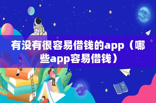有没有很容易借钱的app（哪些app容易借钱）