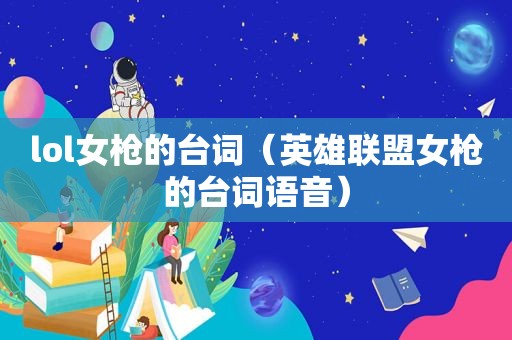lol女枪的台词（英雄联盟女枪的台词语音）