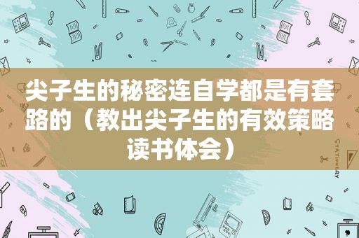 尖子生的秘密连自学都是有套路的（教出尖子生的有效策略读书体会）