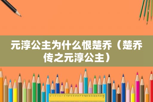 元淳公主为什么恨楚乔（楚乔传之元淳公主）