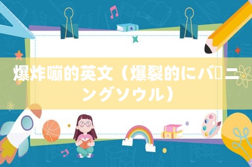 爆炸嘣的英文（爆裂的にバーニングソウル）