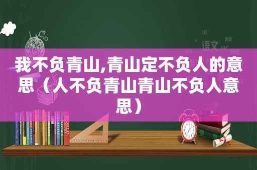 我不负青山,青山定不负人的意思（人不负青山青山不负人意思）