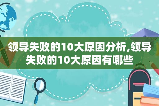领导失败的10大原因分析,领导失败的10大原因有哪些